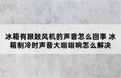 冰箱有跟鼓风机的声音怎么回事 冰箱制冷时声音大嗡嗡响怎么解决